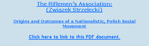 Text Box: The Riflemens Association:(Związek Strzelecki)Origins and Outcomes of a Nationalistic, Polish Social MovementClick here to link to this PDF document.